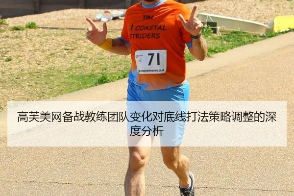 高芙美网备战教练团队变化对底线打法策略调整的深度分析
